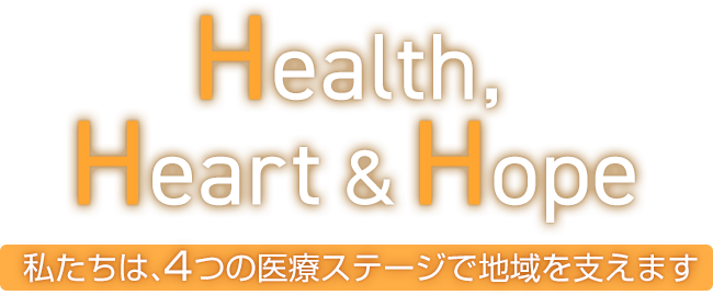 Health,Heart&Hope 4つの医療ステージで地域を支えます